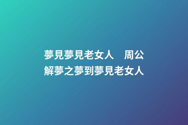 夢見夢見老女人　周公解夢之夢到夢見老女人